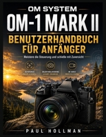 OM System OM-1 Mark II Benutzerhandbuch für Anfänger: Meistere die Steuerung und schieße mit Zuversicht (German Edition) B0HBFFWG3S Book Cover