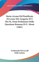 Storia Arcana Del Pontificato Di Leone XII, Gregorio XVI Pio IX, Ossia Preliminari Della Questione Romana Di E. About (1861) 1168080118 Book Cover