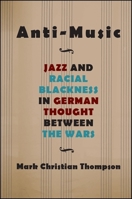 Anti-Music: Jazz and Racial Blackness in German Thought Between the Wars 1438469861 Book Cover