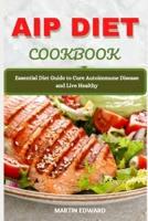 AIP DIET COOKBOOK: Essential Diet Guide to Cure Autoimmune Disease and Live Healthy B09CRH6DJK Book Cover