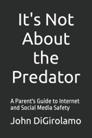 It's Not About the Predator: A Parent's Guide to Internet and Social Media Safety B0CRKFQLZ5 Book Cover