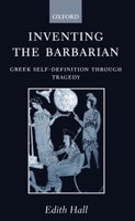 Inventing the Barbarian: Greek Self-Definition through Tragedy (Oxford Classical Monographs) 0198147805 Book Cover