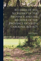 Records of the Secretary of the Province and the Register of the Province of South Carolina, 1671-1675 1016823274 Book Cover