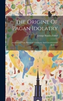 The Origine Of Pagan Idolatry: Ascertained From Historical Testimony And Circumstantial Evidence 1020970944 Book Cover
