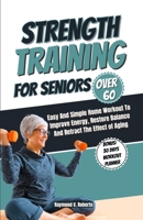 Strength Training For Seniors Over 60: Easy and Simple Home Workout to Improve Energy, Restore Balance and Retract the Effects of Aging. B0CMP1HBFL Book Cover