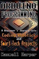 Arduino Programming A Beginner’s Journey into Coding, Robotics, and Smart Tech Projects B0DR74FDP5 Book Cover