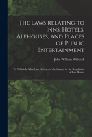 The Laws Relating to Inns, Hotels, Alehouses, and Places of Public Entertainment: To Which Is Added, an Abstract of the Statute for the Regulation of Post Horses 101907616X Book Cover