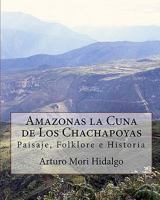 Amazonas La Cuna de Los Chachapoyas: Paisaje, Folklore E Historia 1449509827 Book Cover