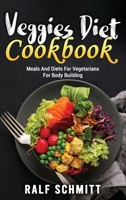 Veggies Diet Cookbook: Meals And Diets For Vegetarians For Body Building 1803072938 Book Cover