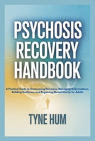 PSYCHOSIS RECOVERY HANDBOOK: A Practical Guide to Overcoming Delusions, Managing Hallucinations, Building Resilience, and Regaining Mental Clarity for Adults B0GQPXQB3B Book Cover