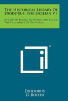 The Historical Library Of Diodorus The Sicilian In Fifteen Books V1; To Which Are Added The Fragments Of Diodorus 1163131563 Book Cover