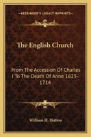 The English Church: From the Accession of Charles I to the Death of Anne (1625-1714) 0530156636 Book Cover