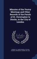 Minutes of the Vestry Meetings: and other records of the parish of St. Christopher le Stocks, in the city of London 3337848605 Book Cover