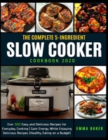 THE COMPLETE 5-INGREDIENT SLOW COOKER COOKBOOK 2020: Over 500 Easy and Delicious Recipes for Everyday Cooking | Gain Energy While Enjoying Delicious Recipes (Healthy Eating on a Budget) 1652495819 Book Cover