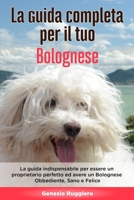 La Guida Completa per Il Tuo Bolognese: La guida indispensabile per essere un proprietario perfetto ed avere un Bolognese Obbediente, Sano e Felice B08924GYM6 Book Cover