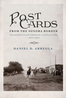 Postcards from the Sonora Border: Visualizing Place Through a Popular Lens, 1900s–1950s 0816534322 Book Cover