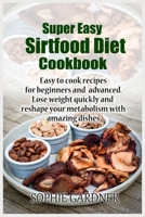 Super Easy sirtfood diet cookbook: Easy to cook recipes for beginners and advanced. Lose weight quickly and reshape your metabolism with amazing dishes 1803254130 Book Cover