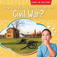How Did Kids Live During the Civil War? 1538288109 Book Cover