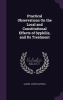 Practical Observations on the Local and Constitutional Effects of Syphilis, and Its Treatment 101910628X Book Cover