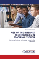 USE OF THE INTERNET TECHNOLOGIES IN TEACHING ENGLISH: Monography about technology usage in the classroom 6206157776 Book Cover