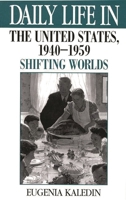 Daily Life in the United States, 1940-1959: Shifting Worlds (The Greenwood Press Daily Life Through History Series) 031329786X Book Cover