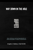 Way Down in the Hole: Race, Intimacy, and the Reproduction of Racial Ideologies in Solitary Confinement 1978823797 Book Cover