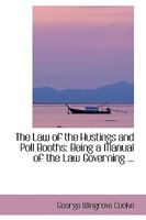 The Law of the Hustings and Poll Booths: Being a Manual of the Law Governing ... 1240034563 Book Cover