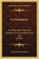 Le Dissipateur, Ou L'Honnete Friponne: Comedie, En Cinq Actes Et En Vers, de Nericault Destouches 1175065307 Book Cover