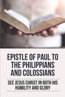 Epistle Of Paul To The Philippians And Colossians: See Jesus Christ In Both His Humility And Glory: Commentary On Paul'S Letter To The Philippians B098RS653F Book Cover