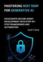 Mastering NIST SSDF for Generative AI: Accelerate Secure Agent Development with Step-by-Step Frameworks and Automation B0FNL312S4 Book Cover