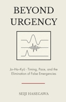 Beyond Urgency: Jo–Ha–Kyu - Timing, Pace, and the Elimination of False Emergencies (The Beyond Performance Series) B0GQXJ2XSS Book Cover