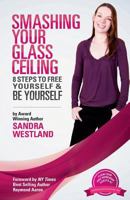 Smashing Your Glass Ceiling: 8 Steps To Free Yourself & Be Yourself 1927677866 Book Cover