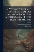 A Voyage Performed By The Late Earl Of Sandwich Round The Mediterranean In The Years 1738 And 1739: Embellished With A Portrait Of His Lordship 1176030108 Book Cover
