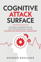 Cognitive Attack Surface: The Mind's Vulnerabilities and How to Build Resilience Against Manipulation, Exploitation, and Delusion B0FT8PB1ZG Book Cover