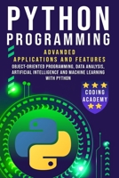 PYTHON PROGRAMMING: Advanced Applications and Features: Object-Oriented Programming, Data Analysis, Artificial Intelligence and Machine Learning with Python B0863R7NCP Book Cover