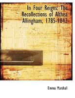 In Four Reigns: The Recollections of Althea Allingham, 1785-1842 1145257364 Book Cover