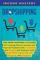 Dropshipping: The DropShipping A-Z Guide on Creating Passive Income and Financial Freedom with E-commerce and Shopify and Scaling it With Social Media Marketing, SEO, Blogging, and Instagram 1087819059 Book Cover