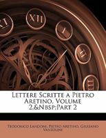 Lettere Scritte a Pietro Aretino, Volume 2, Part 2 - Primary Source Edition 1287909884 Book Cover