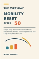 The Everyday Mobility Reset After 50: Simple Daily Habits to Move More Freely, Stay Flexible, Protect Your Independence, and Keep Doing What You Love B0HG1MGHWC Book Cover