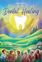 the A.R.T of Dental Healing: A theater of discovery for reclaiming your excellent healthy teeth 1067360247 Book Cover