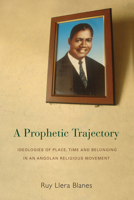 A Prophetic Trajectory: Ideologies of Place, Time and Belonging in an Angolan Religious Movement 1782382720 Book Cover