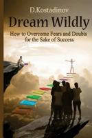 Dream Wildly: How to Overcome Fears and Doubts for the Sake of Success 1539856372 Book Cover