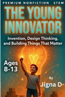 The Young Innovator: Design Thinking, Invention, and Building Solutions That Matter – Ages 8-13 B0H28Q18HL Book Cover
