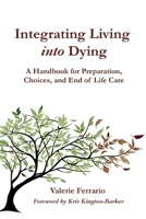 Integrating Living into Dying: A Handbook for Preparation, Choices, and End of Life Care B0GZ2VSC9H Book Cover