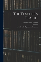 The Teacher's Health: A Study in the Hygiene of an Occupation (Classic Reprint) 1018915184 Book Cover