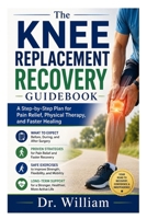title: The Knee Replacement Recovery Guidebook: A Step-by-Step Plan for Pain Relief, Physical Therapy, and Faster Healing B0H256LRWQ Book Cover