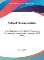 Address By Samuel Appleton: At The Dedication Of The Soldiers' Monument, Southborough, Massachusetts, January 1, 1867 1161843426 Book Cover