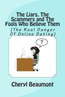 The Liars, the Scammers and the Fools Who Believe Them: (The Real Danger of Online Dating) 1482039796 Book Cover