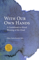 With Our Own Hands: A Guidebook to Ritual Blessing of the Dead B087SFZ57V Book Cover
