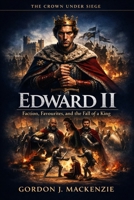 Edward II: Faction, Favourites, and the Fall of a King (The Crown Under Siege) B0GNLTPG34 Book Cover